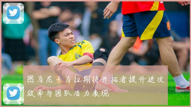 图马尼卡马拉期待开拓者提升进攻效率与团队活力表现