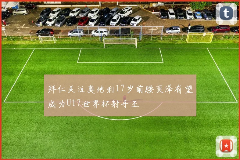 拜仁关注奥地利17岁前腰莫泽有望成为U17世界杯射手王