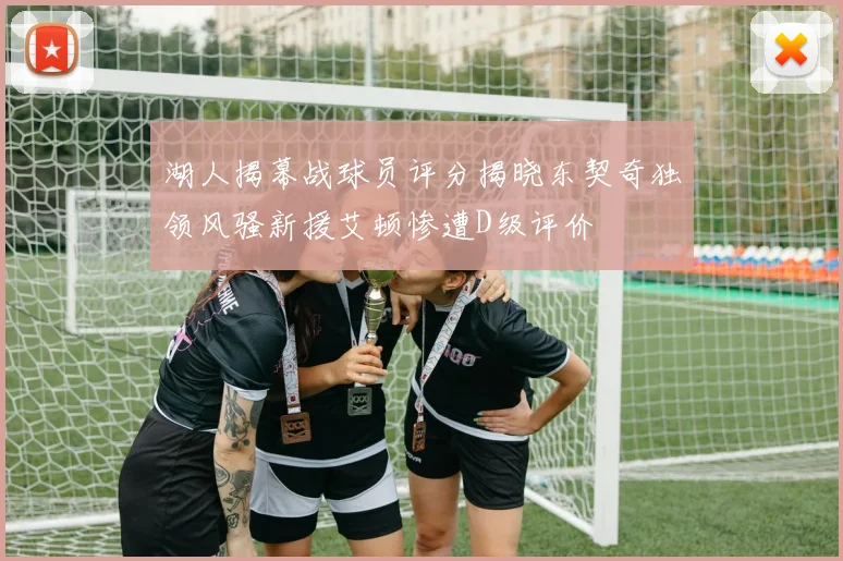 湖人揭幕战球员评分揭晓东契奇独领风骚新援艾顿惨遭D级评价