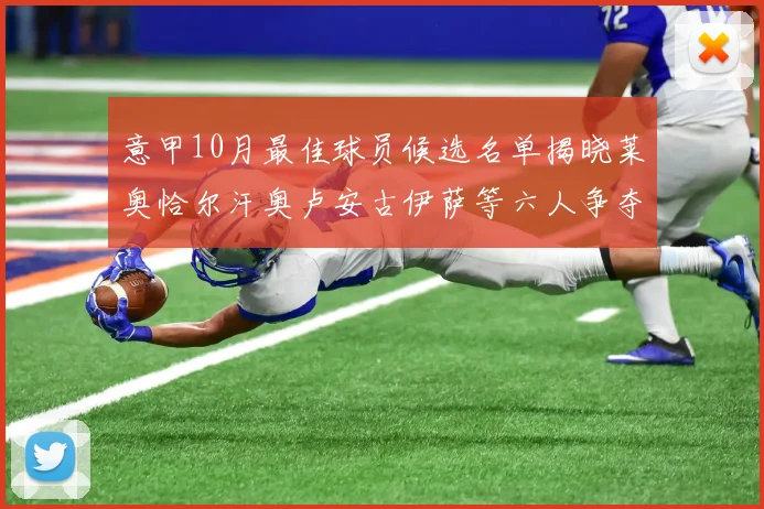 意甲10月最佳球员候选名单揭晓莱奥恰尔汗奥卢安古伊萨等六人争夺荣誉