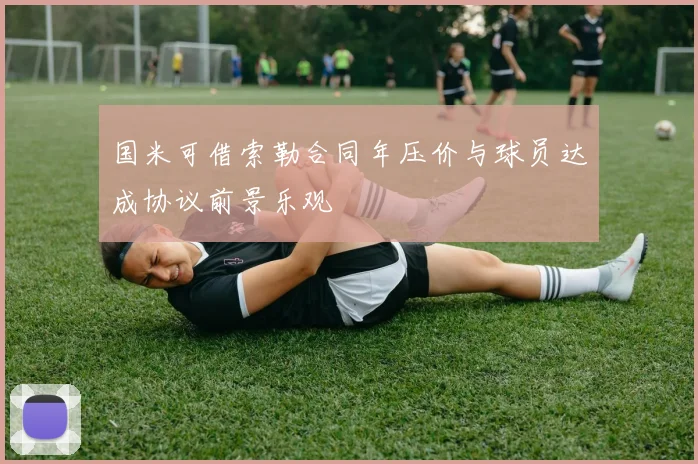 国米可借索勒合同年压价与球员达成协议前景乐观