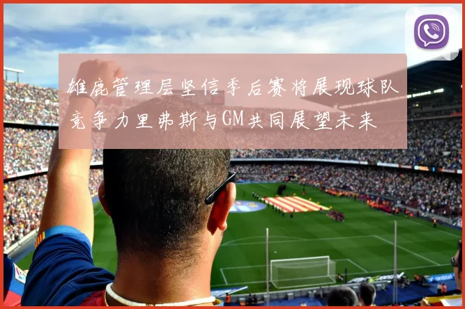 雄鹿管理层坚信季后赛将展现球队竞争力里弗斯与GM共同展望未来