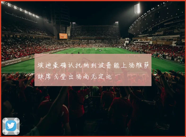 埃迪豪确认托纳利波普能上场维萨缺席戈登出场尚无定论