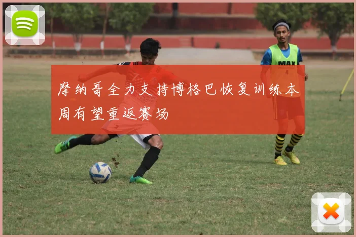 摩纳哥全力支持博格巴恢复训练本周有望重返赛场