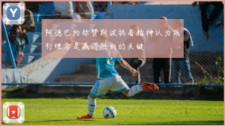 阿德巴约称赞斯波执着精神认为践行理念是赢得胜利的关键