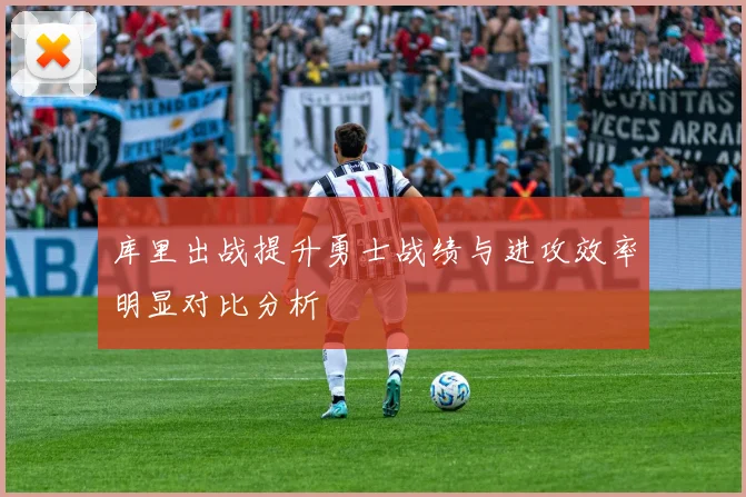 库里出战提升勇士战绩与进攻效率明显对比分析
