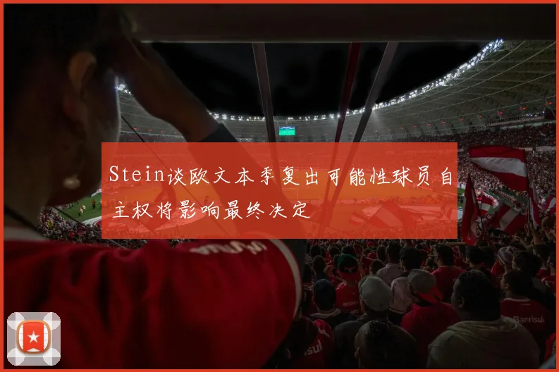 Stein谈欧文本季复出可能性球员自主权将影响最终决定