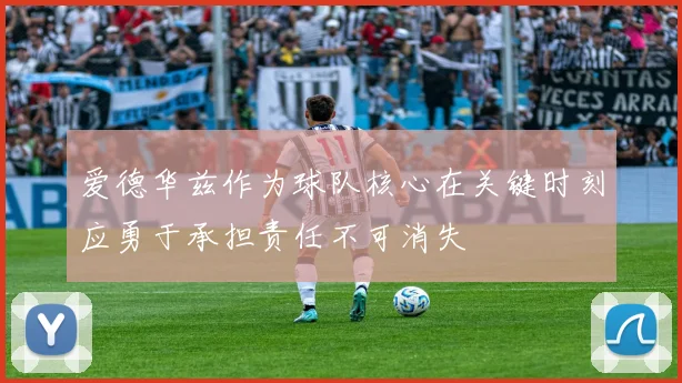 爱德华兹作为球队核心在关键时刻应勇于承担责任不可消失