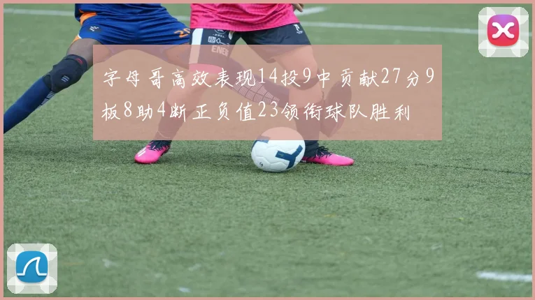 字母哥高效表现14投9中贡献27分9板8助4断正负值23领衔球队胜利