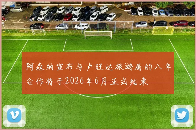 阿森纳宣布与卢旺达旅游局的八年合作将于2026年6月正式结束