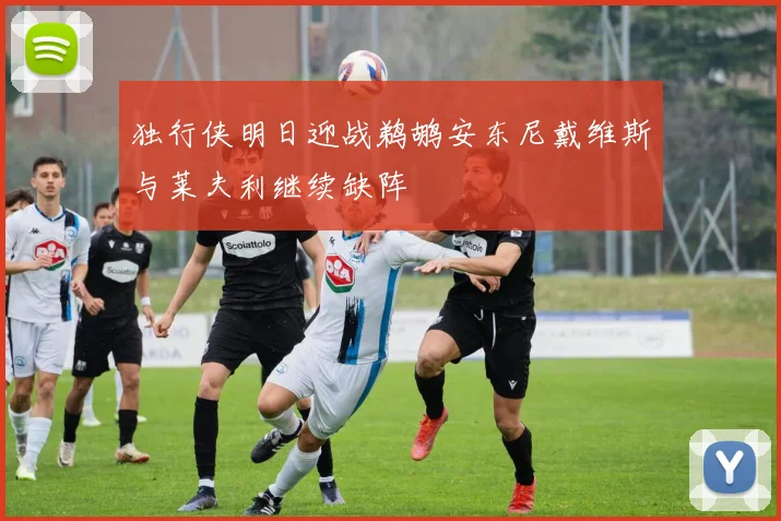 独行侠明日迎战鹈鹕安东尼戴维斯与莱夫利继续缺阵