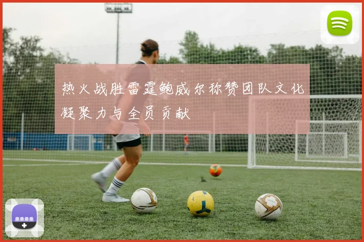 热火战胜雷霆鲍威尔称赞团队文化凝聚力与全员贡献
