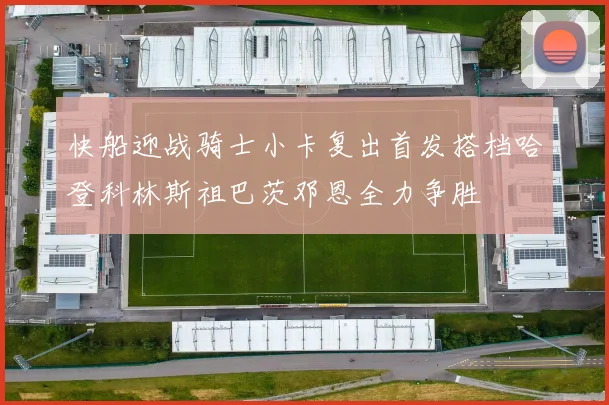 快船迎战骑士小卡复出首发搭档哈登科林斯祖巴茨邓恩全力争胜