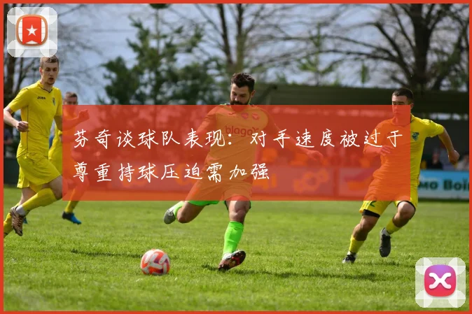 芬奇谈球队表现：对手速度被过于尊重持球压迫需加强