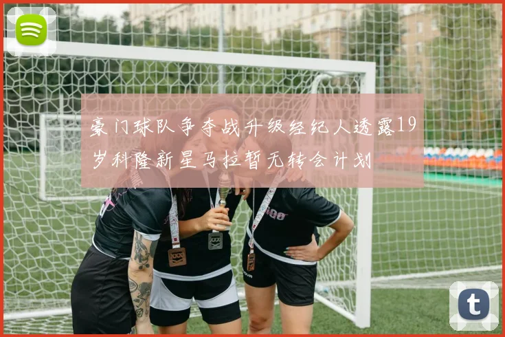豪门球队争夺战升级经纪人透露19岁科隆新星马拉暂无转会计划
