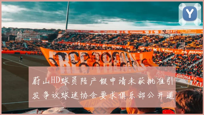 蔚山HD球员陪产假申请未获批准引发争议球迷协会要求俱乐部公开道歉
