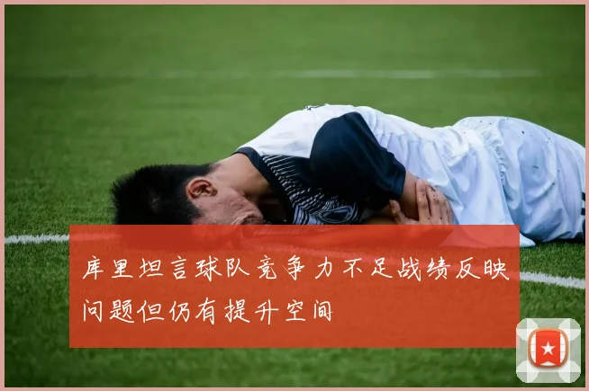 库里坦言球队竞争力不足战绩反映问题但仍有提升空间