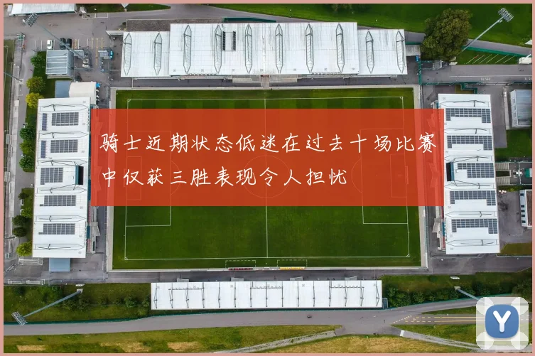 骑士近期状态低迷在过去十场比赛中仅获三胜表现令人担忧